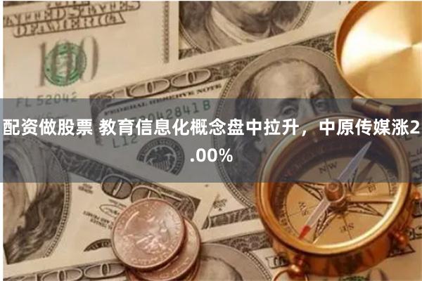 配资做股票 教育信息化概念盘中拉升，中原传媒涨2.00%