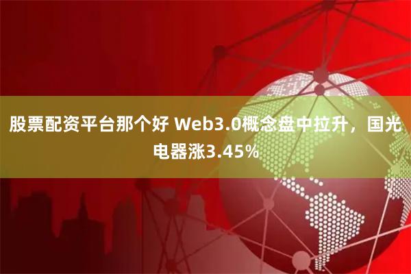 股票配资平台那个好 Web3.0概念盘中拉升，国光电器涨3.45%