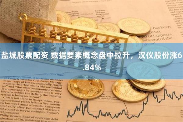 盐城股票配资 数据要素概念盘中拉升，汉仪股份涨6.84%