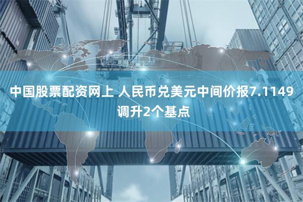 中国股票配资网上 人民币兑美元中间价报7.1149 调升2个基点