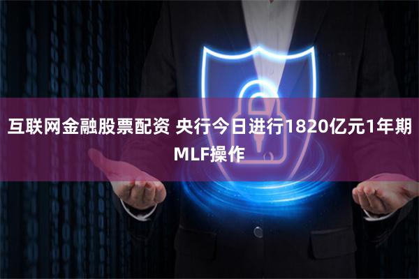 互联网金融股票配资 央行今日进行1820亿元1年期MLF操作