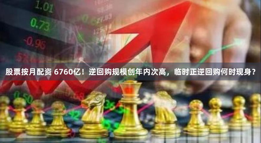 股票按月配资 6760亿！逆回购规模创年内次高，临时正逆回购何时现身？