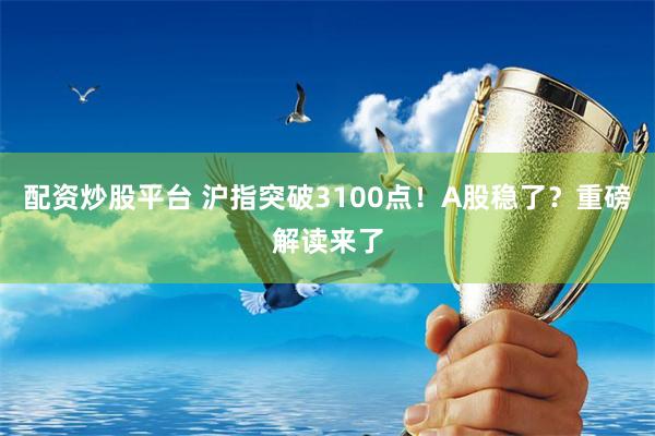 配资炒股平台 沪指突破3100点！A股稳了？重磅解读来了