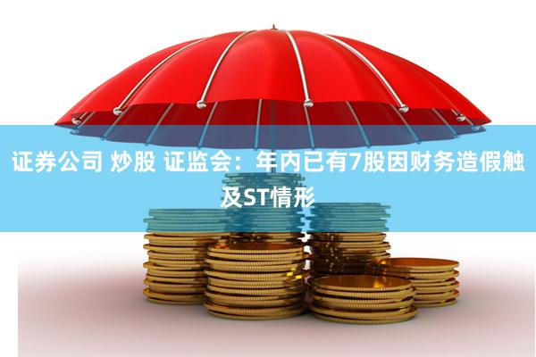 证券公司 炒股 证监会：年内已有7股因财务造假触及ST情形