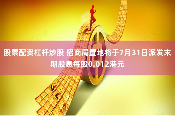 股票配资杠杆炒股 招商局置地将于7月31日派发末期股息每股0.012港元