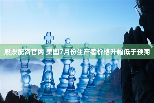 股票配资官网 美国7月份生产者价格升幅低于预期