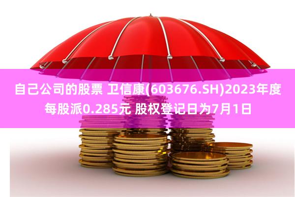 自己公司的股票 卫信康(603676.SH)2023年度每股派0.285元 股权登记日为7月1日