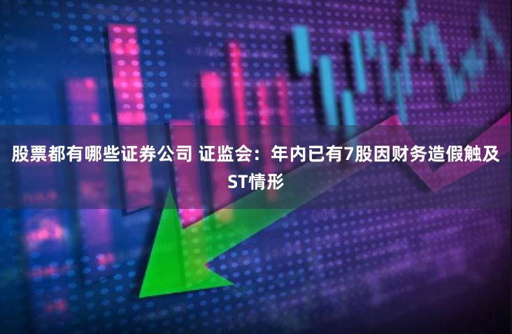 股票都有哪些证券公司 证监会：年内已有7股因财务造假触及ST情形