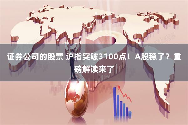 证券公司的股票 沪指突破3100点！A股稳了？重磅解读来了