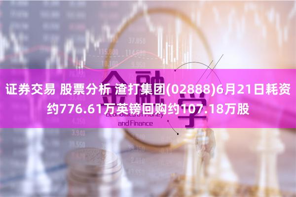 证券交易 股票分析 渣打集团(02888)6月21日耗资约776.61万英镑回购约107.18万股