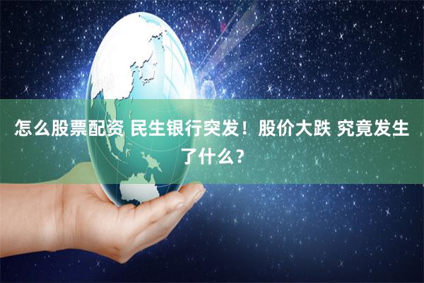 怎么股票配资 民生银行突发！股价大跌 究竟发生了什么？