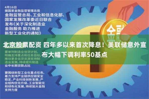 北京股票配资 四年多以来首次降息！美联储意外宣布大幅下调利率50基点