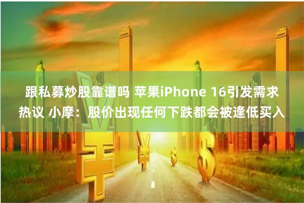 跟私募炒股靠谱吗 苹果iPhone 16引发需求热议 小摩：股价出现任何下跌都会被逢低买入