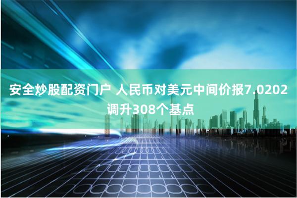 安全炒股配资门户 人民币对美元中间价报7.0202 调升308个基点