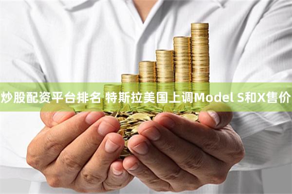 炒股配资平台排名 特斯拉美国上调Model S和X售价