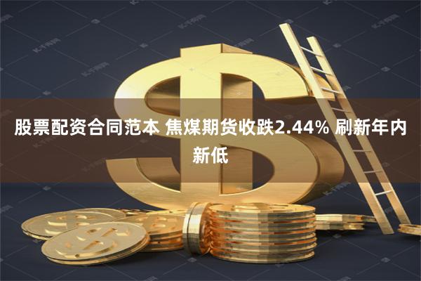 股票配资合同范本 焦煤期货收跌2.44% 刷新年内新低