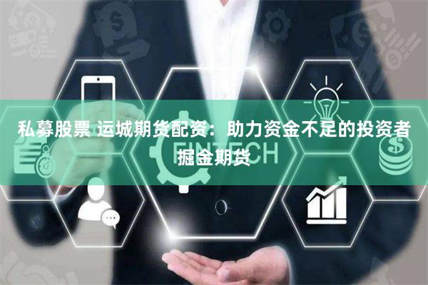 私募股票 运城期货配资：助力资金不足的投资者掘金期货