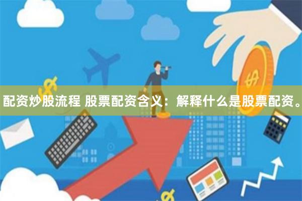 配资炒股流程 股票配资含义：解释什么是股票配资。
