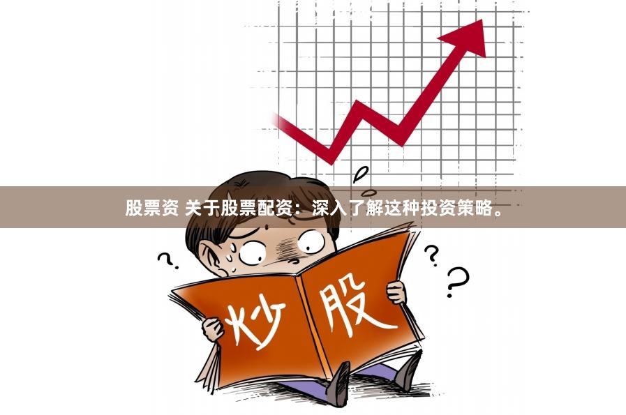股票资 关于股票配资：深入了解这种投资策略。