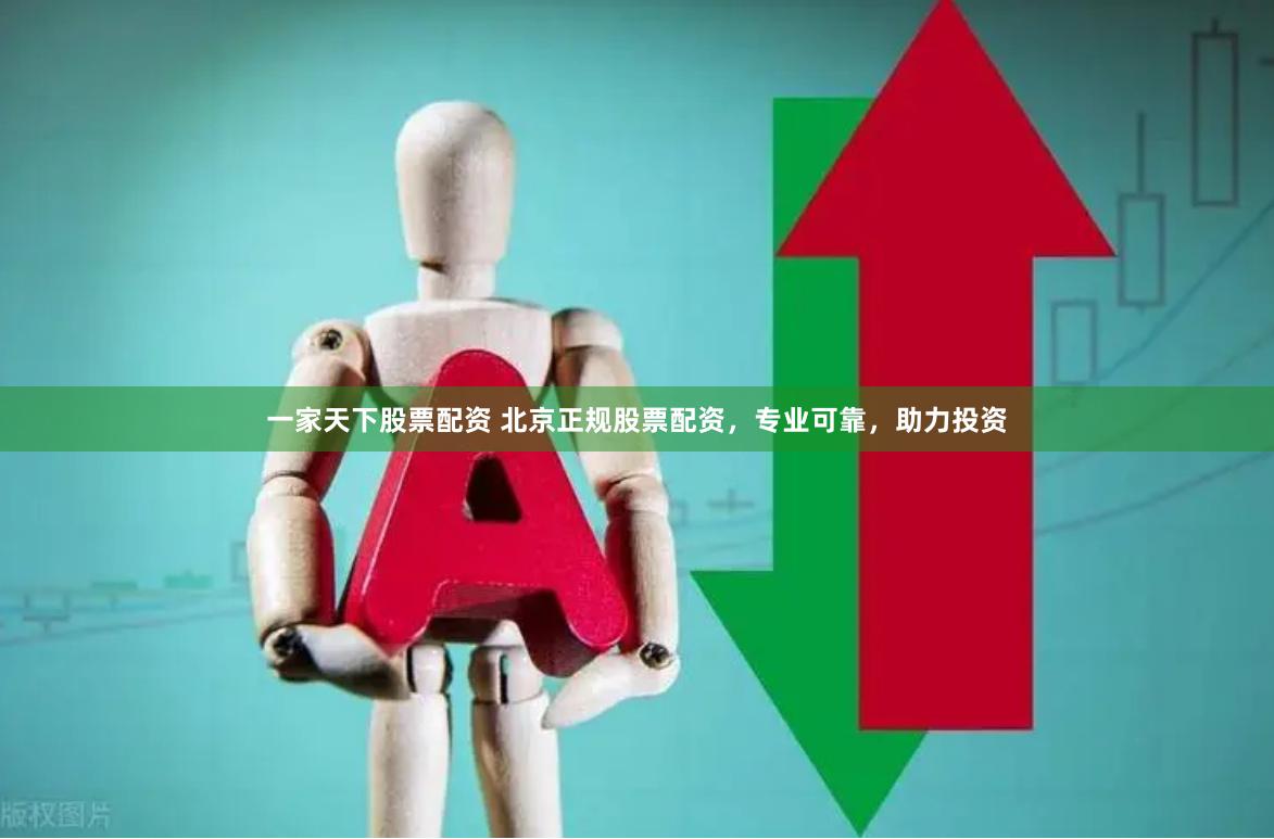 一家天下股票配资 北京正规股票配资，专业可靠，助力投资