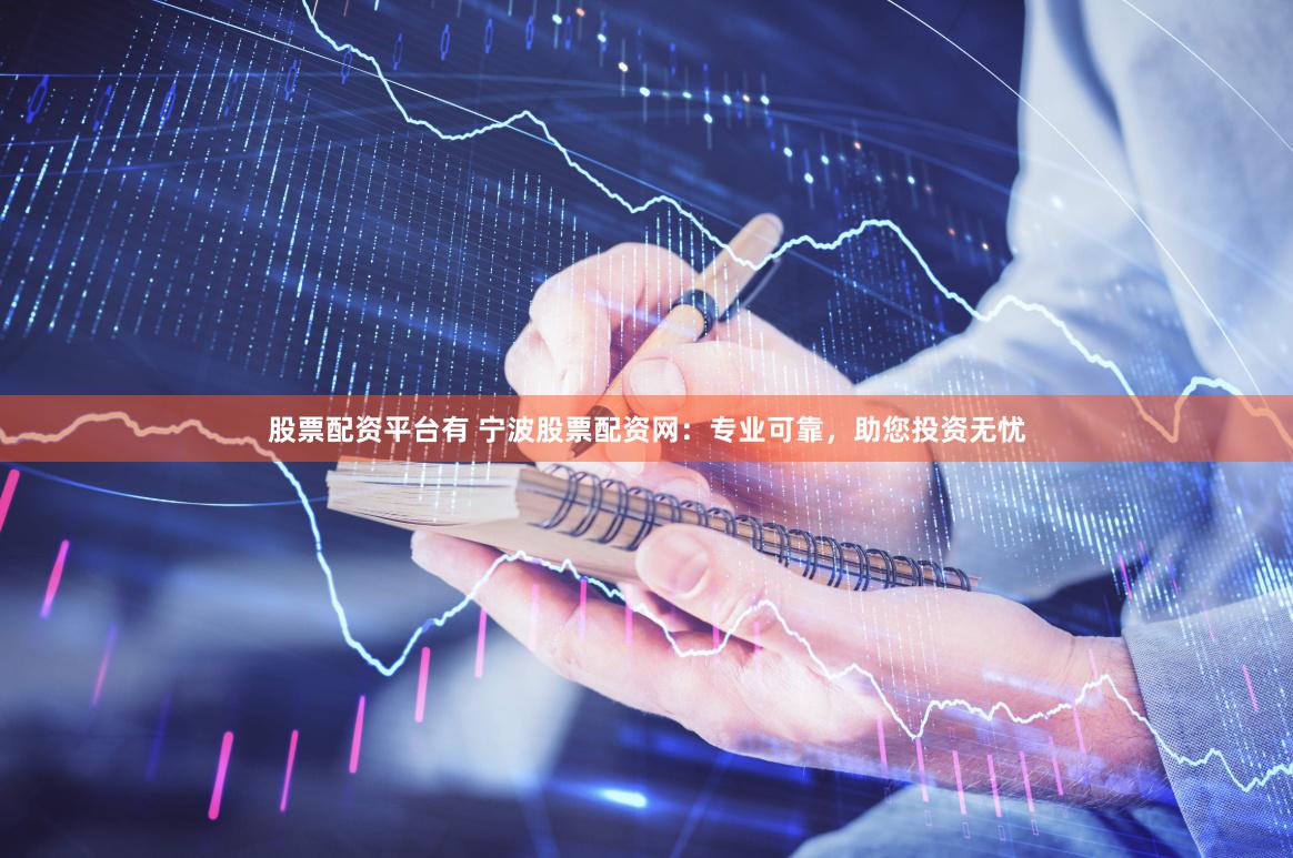 股票配资平台有 宁波股票配资网：专业可靠，助您投资无忧
