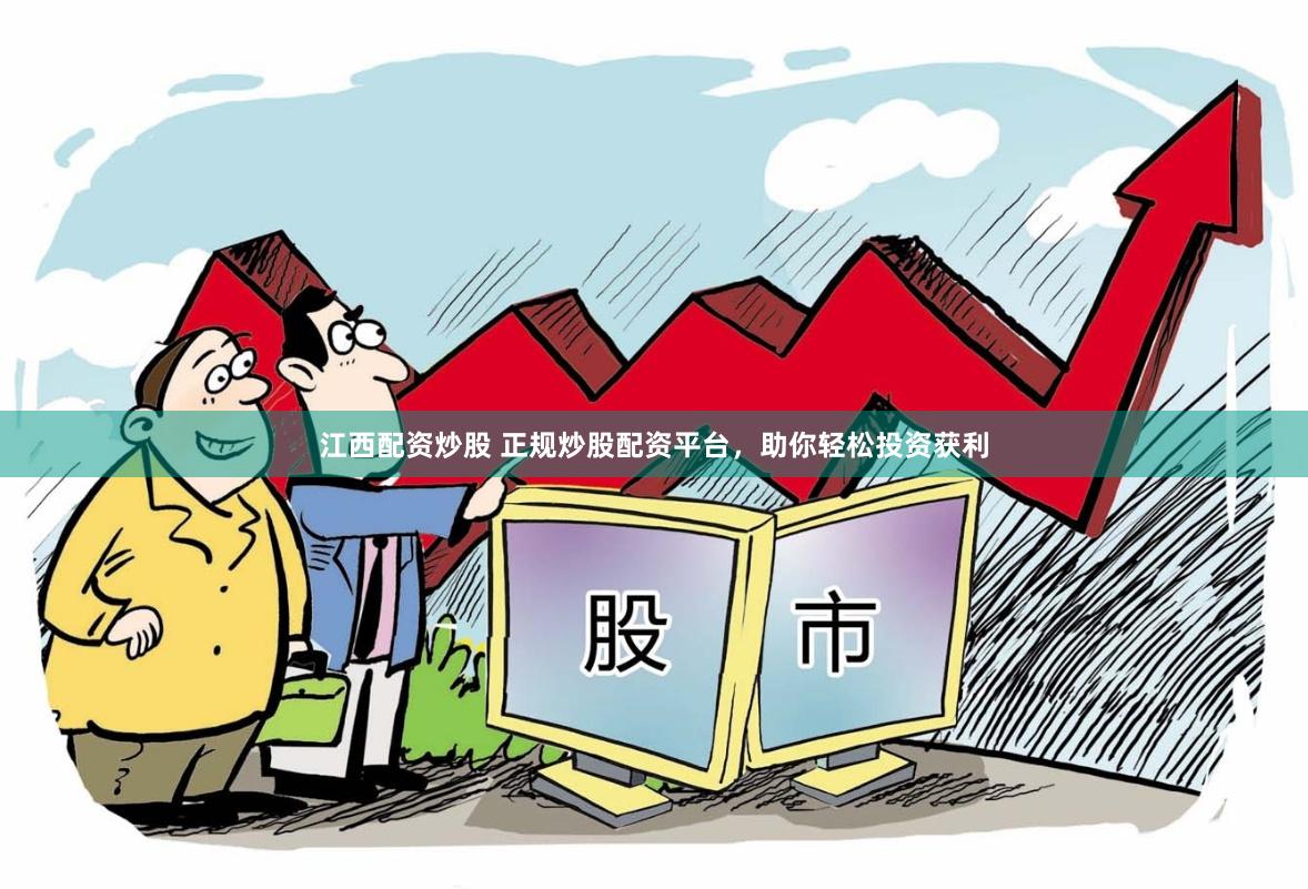 江西配资炒股 正规炒股配资平台，助你轻松投资获利