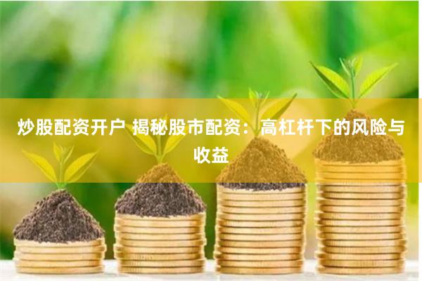炒股配资开户 揭秘股市配资：高杠杆下的风险与收益