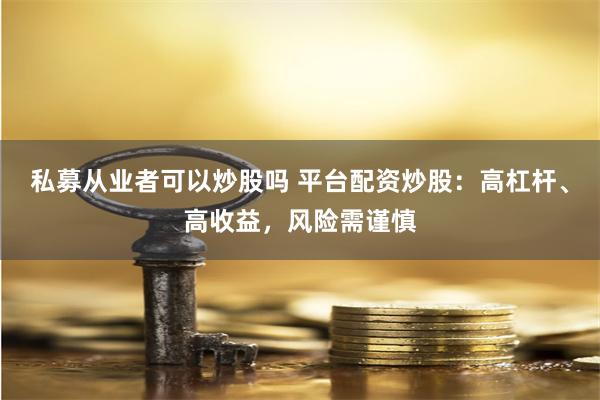 私募从业者可以炒股吗 平台配资炒股：高杠杆、高收益，风险需谨慎