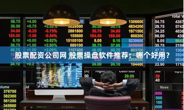股票配资公司网 股票操盘软件推荐：哪个好用？