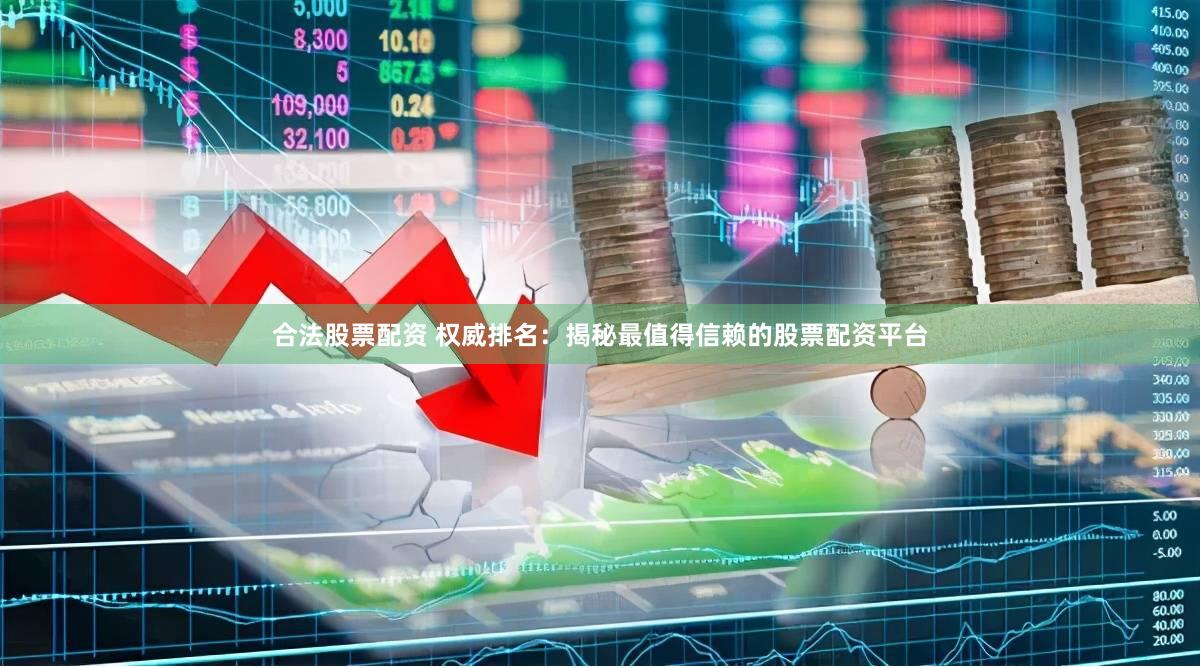 合法股票配资 权威排名：揭秘最值得信赖的股票配资平台