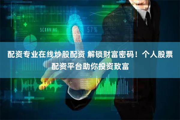 配资专业在线炒股配资 解锁财富密码！个人股票配资平台助你投资致富