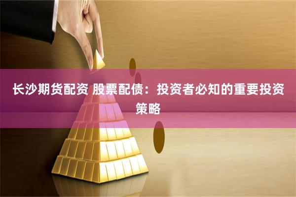 长沙期货配资 股票配债：投资者必知的重要投资策略