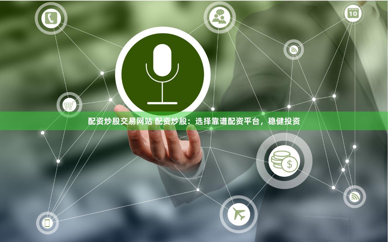 配资炒股交易网站 配资炒股：选择靠谱配资平台，稳健投资