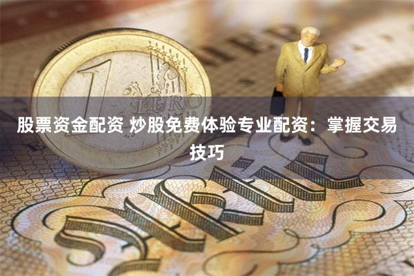 股票资金配资 炒股免费体验专业配资：掌握交易技巧