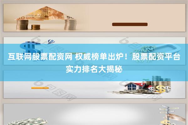 互联网股票配资网 权威榜单出炉！股票配资平台实力排名大揭秘