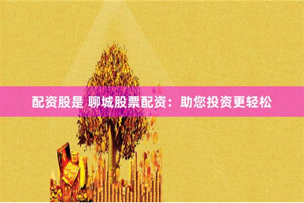 配资股是 聊城股票配资：助您投资更轻松