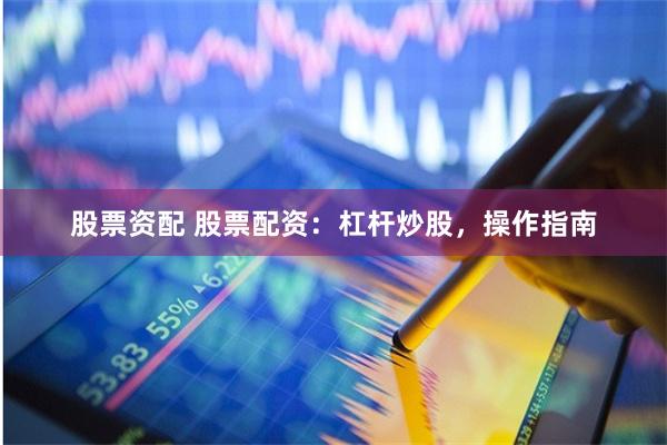 股票资配 股票配资：杠杆炒股，操作指南