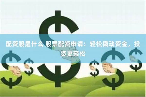 配资股是什么 股票配资申请：轻松撬动资金，投资更轻松