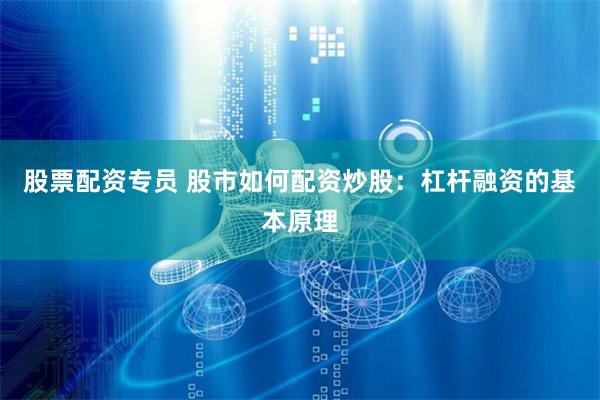 股票配资专员 股市如何配资炒股：杠杆融资的基本原理