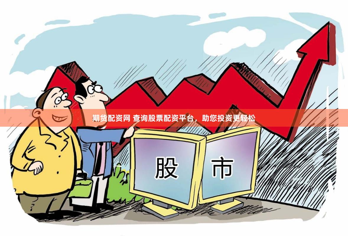 期货配资网 查询股票配资平台，助您投资更轻松