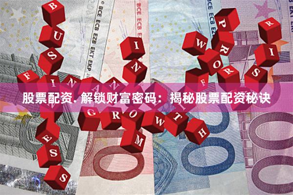 股票配资. 解锁财富密码：揭秘股票配资秘诀